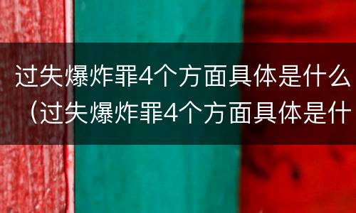 过失爆炸罪4个方面具体是什么（过失爆炸罪4个方面具体是什么内容）