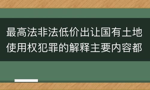 最高法非法低价出让国有土地使用权犯罪的解释主要内容都有哪些