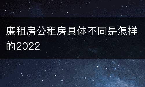 廉租房公租房具体不同是怎样的2022