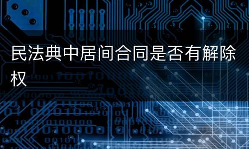 民法典中居间合同是否有解除权