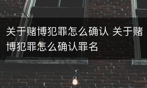 关于赌博犯罪怎么确认 关于赌博犯罪怎么确认罪名