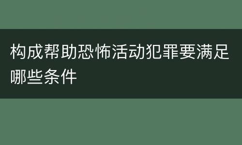 构成帮助恐怖活动犯罪要满足哪些条件