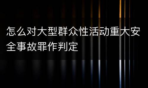 怎么对大型群众性活动重大安全事故罪作判定