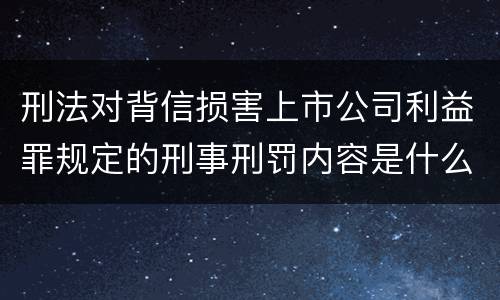 刑法对背信损害上市公司利益罪规定的刑事刑罚内容是什么样的