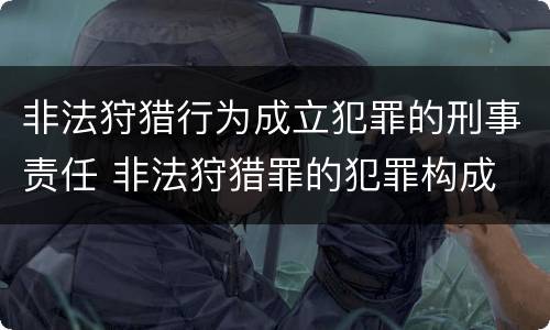 非法狩猎行为成立犯罪的刑事责任 非法狩猎罪的犯罪构成