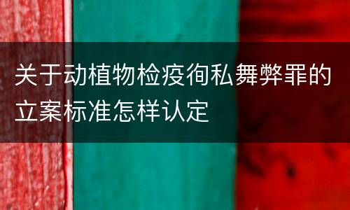 关于动植物检疫徇私舞弊罪的立案标准怎样认定