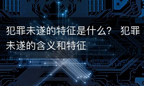 犯罪未遂的特征是什么？ 犯罪未遂的含义和特征