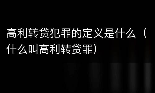 高利转贷犯罪的定义是什么（什么叫高利转贷罪）