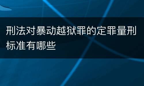 刑法对暴动越狱罪的定罪量刑标准有哪些