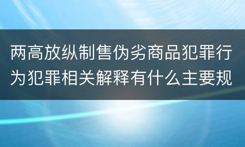 两高放纵制售伪劣商品犯罪行为犯罪相关解释有什么主要规定