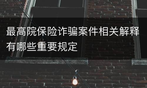 最高院保险诈骗案件相关解释有哪些重要规定