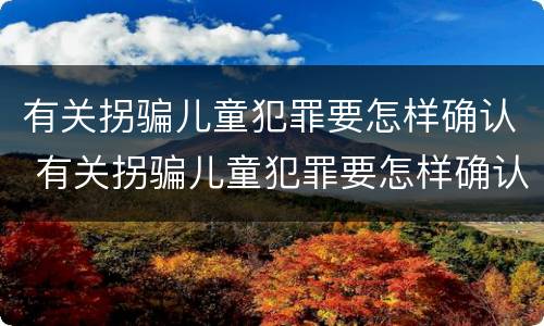 有关拐骗儿童犯罪要怎样确认 有关拐骗儿童犯罪要怎样确认责任