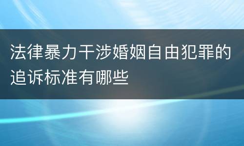法律暴力干涉婚姻自由犯罪的追诉标准有哪些