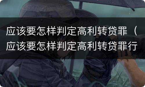 应该要怎样判定高利转贷罪（应该要怎样判定高利转贷罪行为）