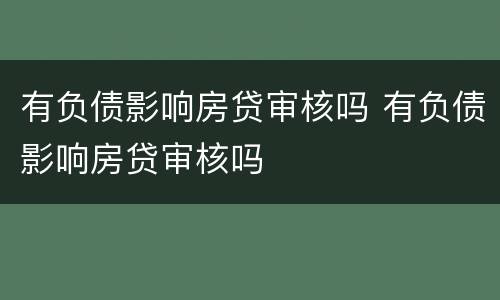 有负债影响房贷审核吗 有负债影响房贷审核吗