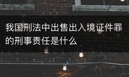 我国刑法中出售出入境证件罪的刑事责任是什么