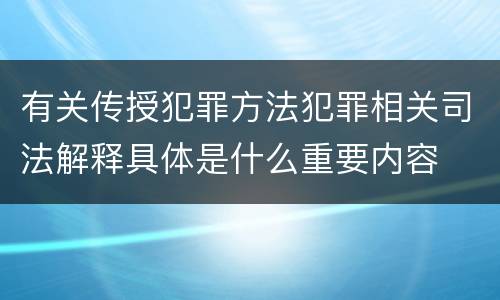 有关传授犯罪方法犯罪相关司法解释具体是什么重要内容
