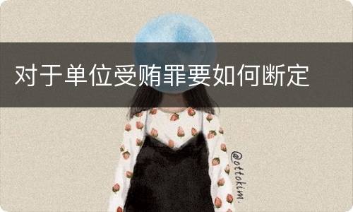 对于单位受贿罪要如何断定