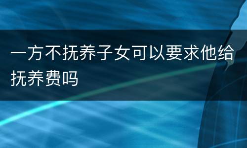 一方不抚养子女可以要求他给抚养费吗