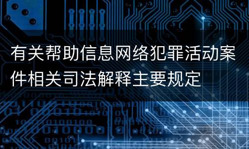 有关帮助信息网络犯罪活动案件相关司法解释主要规定