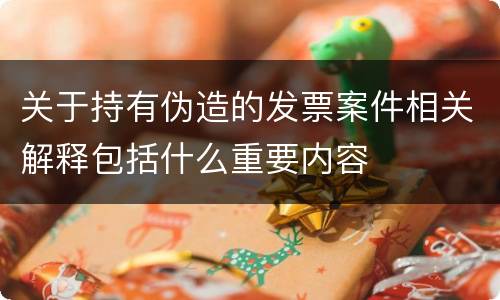 关于持有伪造的发票案件相关解释包括什么重要内容