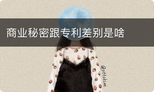 商业秘密跟专利差别是啥