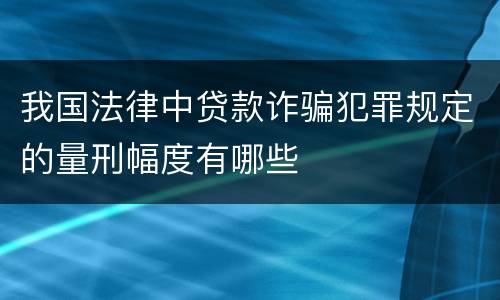 我国法律中贷款诈骗犯罪规定的量刑幅度有哪些
