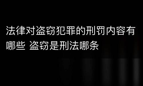 法律对盗窃犯罪的刑罚内容有哪些 盗窃是刑法哪条
