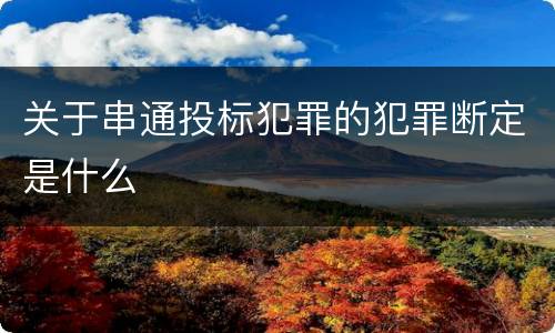 关于串通投标犯罪的犯罪断定是什么