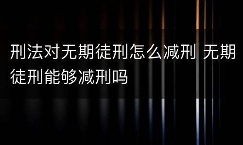 刑法对无期徒刑怎么减刑 无期徒刑能够减刑吗
