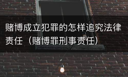 赌博成立犯罪的怎样追究法律责任（赌博罪刑事责任）