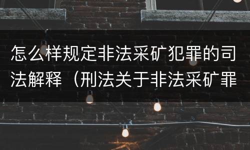 怎么样规定非法采矿犯罪的司法解释（刑法关于非法采矿罪的规定）