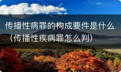 传播性病罪的构成要件是什么（传播性疾病罪怎么判）