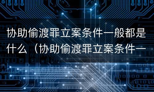 协助偷渡罪立案条件一般都是什么（协助偷渡罪立案条件一般都是什么意思）