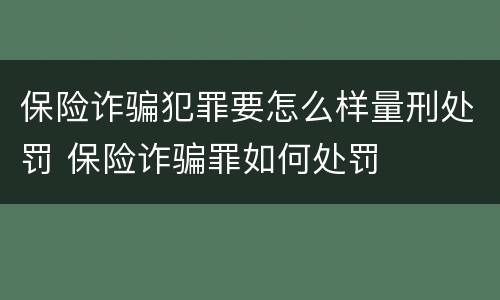 保险诈骗犯罪要怎么样量刑处罚 保险诈骗罪如何处罚