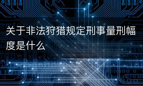 关于非法狩猎规定刑事量刑幅度是什么