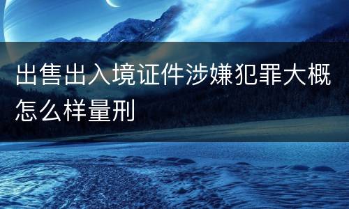 出售出入境证件涉嫌犯罪大概怎么样量刑