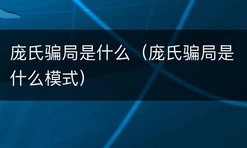 庞氏骗局是什么（庞氏骗局是什么模式）