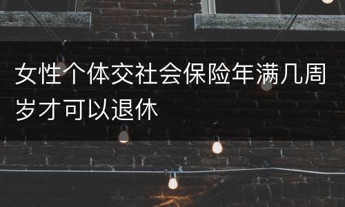 女性个体交社会保险年满几周岁才可以退休