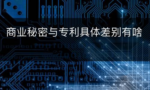 商业秘密与专利具体差别有啥