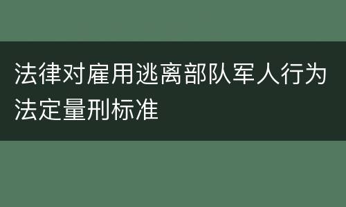 法律对雇用逃离部队军人行为法定量刑标准