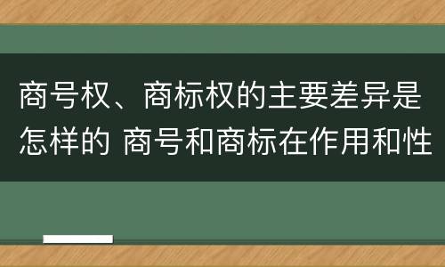 商号权、商标权的主要差异是怎样的 商号和商标在作用和性质上的区别