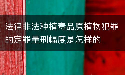 法律非法种植毒品原植物犯罪的定罪量刑幅度是怎样的