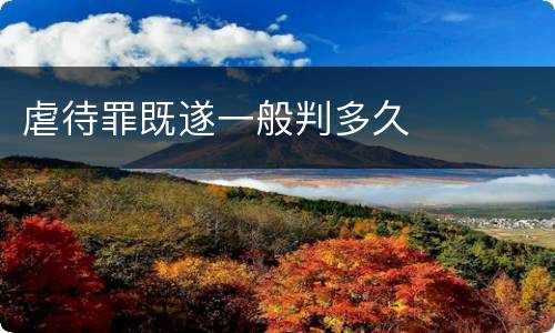 虐待罪既遂一般判多久