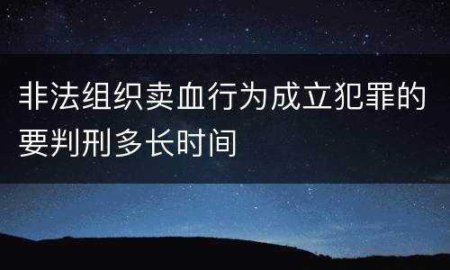 非法组织卖血行为成立犯罪的要判刑多长时间