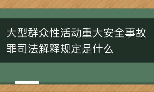 大型群众性活动重大安全事故罪司法解释规定是什么