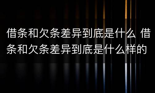 借条和欠条差异到底是什么 借条和欠条差异到底是什么样的