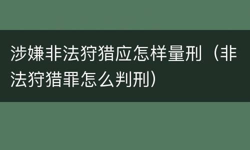 涉嫌非法狩猎应怎样量刑（非法狩猎罪怎么判刑）