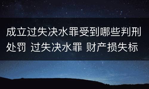 成立过失决水罪受到哪些判刑处罚 过失决水罪 财产损失标准