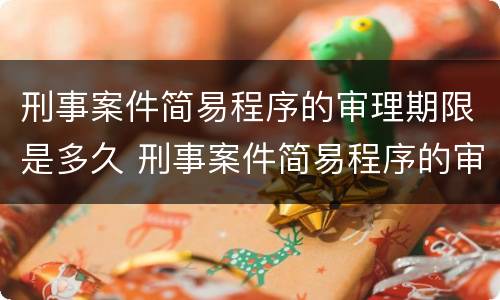 刑事案件简易程序的审理期限是多久 刑事案件简易程序的审理期限是多久啊